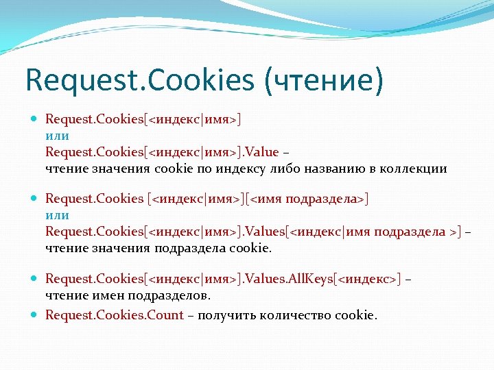 Request. Cookies (чтение) Request. Cookies[<индекс|имя>] или Request. Cookies[<индекс|имя>]. Value – чтение значения cookie по