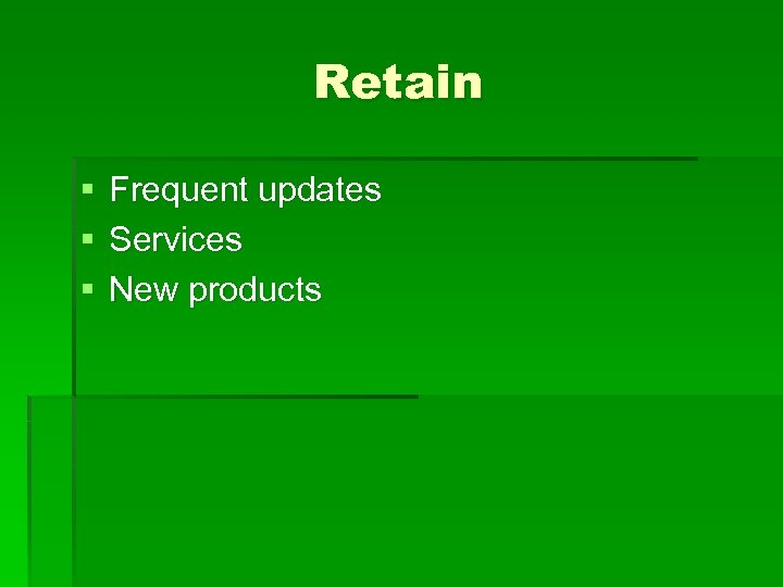 Retain § § § Frequent updates Services New products 