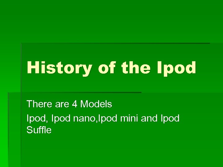 History of the Ipod There are 4 Models Ipod, Ipod nano, Ipod mini and