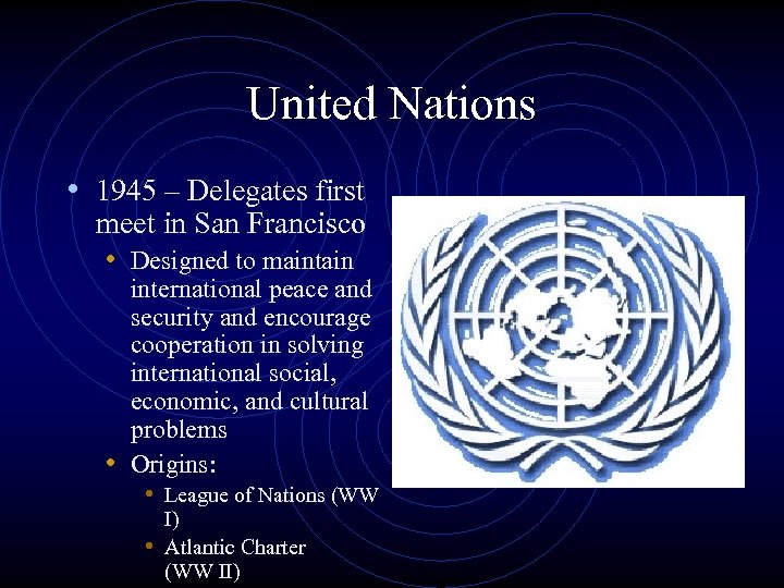 United Nations • 1945 – Delegates first meet in San Francisco • Designed to