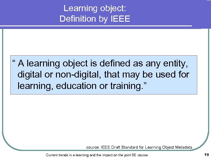 Learning object: Definition by IEEE “ A learning object is defined as any entity,