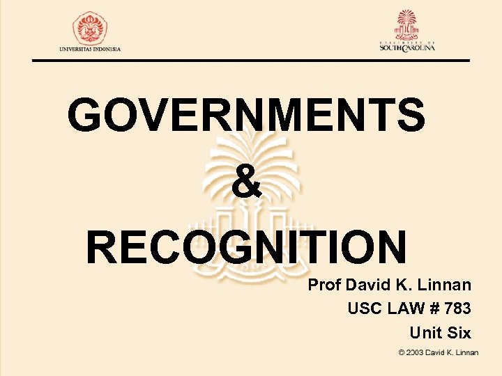 GOVERNMENTS & RECOGNITION Prof David K. Linnan USC LAW # 783 Unit Six 