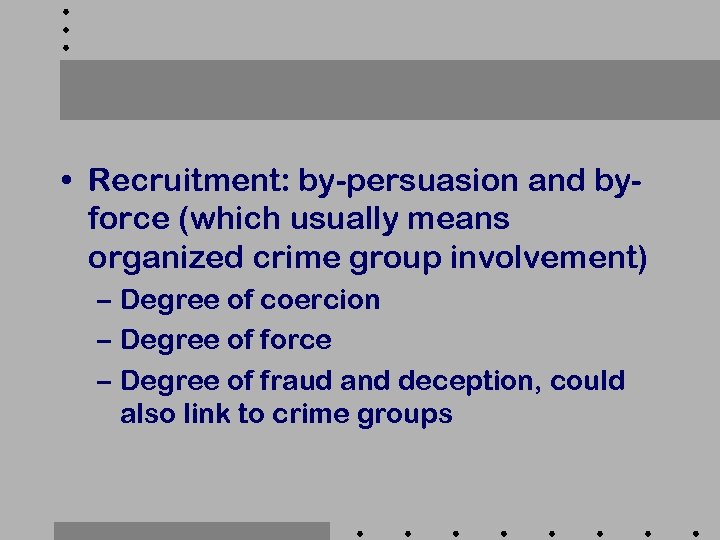  • Recruitment: by-persuasion and byforce (which usually means organized crime group involvement) –