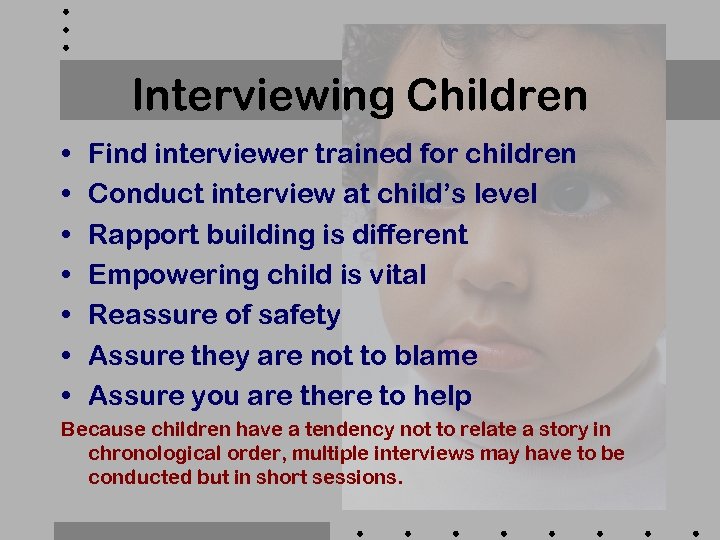 Interviewing Children • • Find interviewer trained for children Conduct interview at child’s level