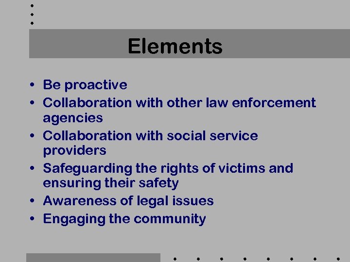 Elements • Be proactive • Collaboration with other law enforcement agencies • Collaboration with