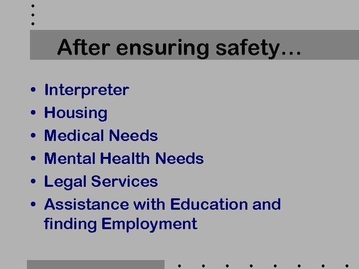 After ensuring safety… • • • Interpreter Housing Medical Needs Mental Health Needs Legal