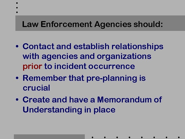 Law Enforcement Agencies should: • Contact and establish relationships with agencies and organizations prior