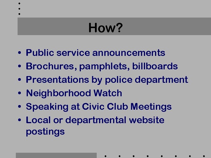 How? • • • Public service announcements Brochures, pamphlets, billboards Presentations by police department