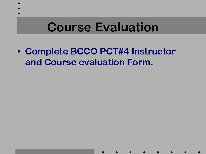 Course Evaluation • Complete BCCO PCT#4 Instructor and Course evaluation Form. 