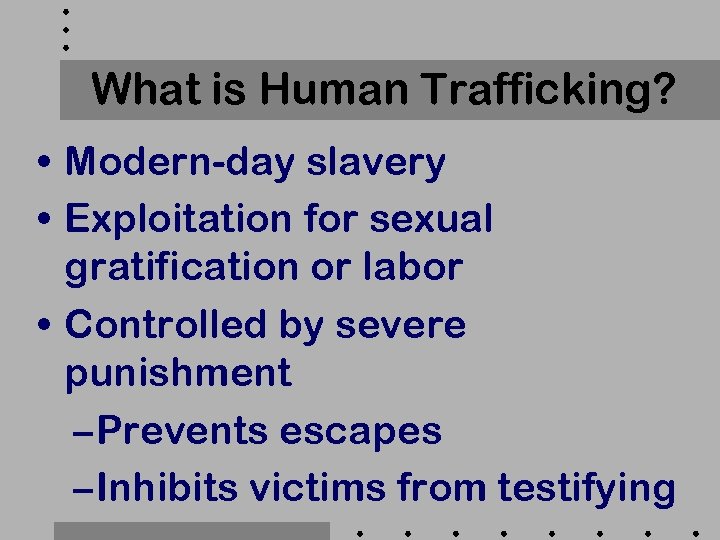 What is Human Trafficking? • Modern-day slavery • Exploitation for sexual gratification or labor