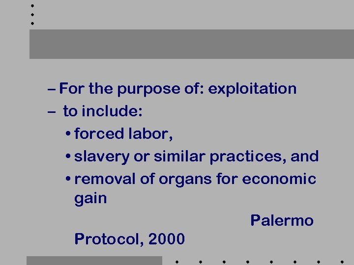 – For the purpose of: exploitation – to include: • forced labor, • slavery