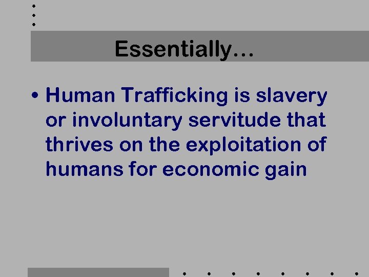 Essentially… • Human Trafficking is slavery or involuntary servitude that thrives on the exploitation