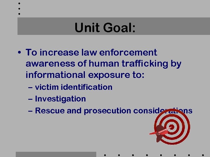 Unit Goal: • To increase law enforcement awareness of human trafficking by informational exposure