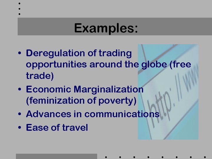 Examples: • Deregulation of trading opportunities around the globe (free trade) • Economic Marginalization