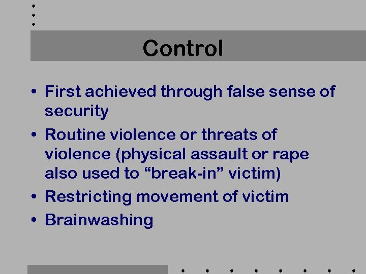 Control • First achieved through false sense of security • Routine violence or threats