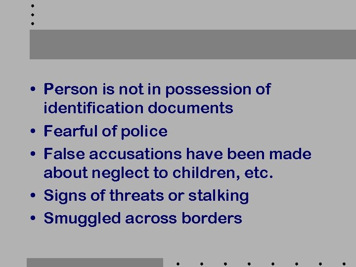  • Person is not in possession of identification documents • Fearful of police