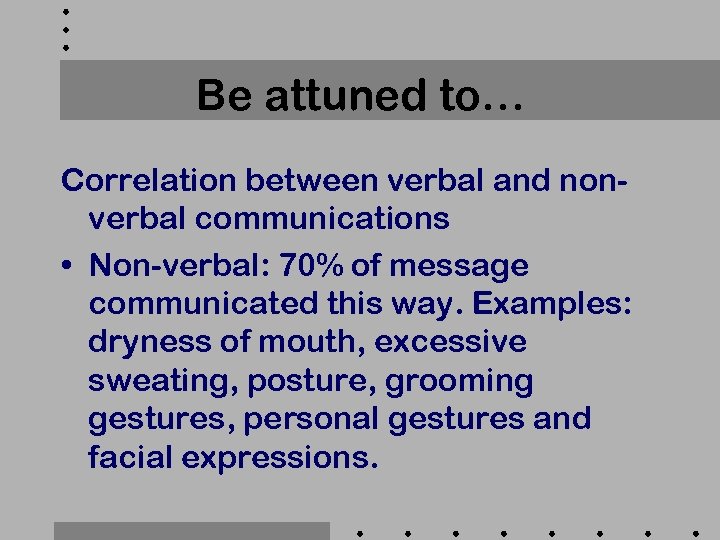 Be attuned to… Correlation between verbal and nonverbal communications • Non-verbal: 70% of message