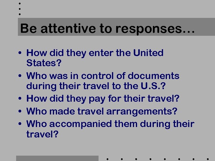 Be attentive to responses… • How did they enter the United States? • Who