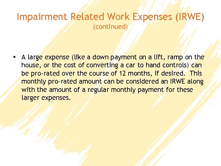 Impairment Related Work Expenses (IRWE) (continued) • A large expense (like a down payment