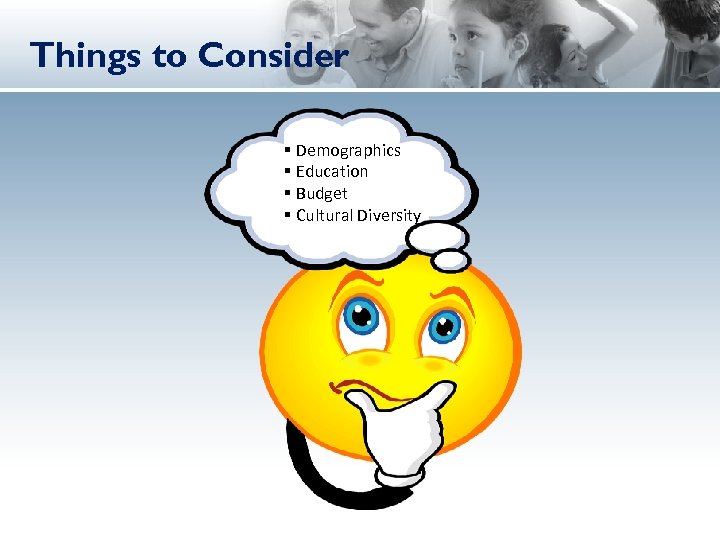 Things to Consider § Demographics § Education § Budget § Cultural Diversity 