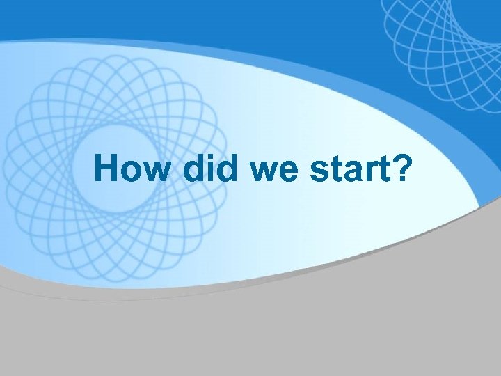 How did we start? 