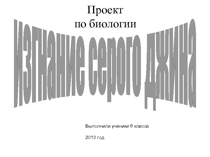 Проект по биологии Выполнили ученики 8 класса 2013 год 