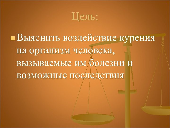 Цель: n Выяснить воздействие курения на организм человека, вызываемые им болезни и возможные последствия