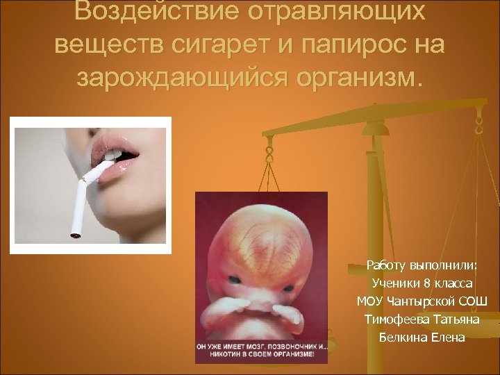 Воздействие отравляющих веществ сигарет и папирос на зарождающийся организм. Работу выполнили: Ученики 8 класса