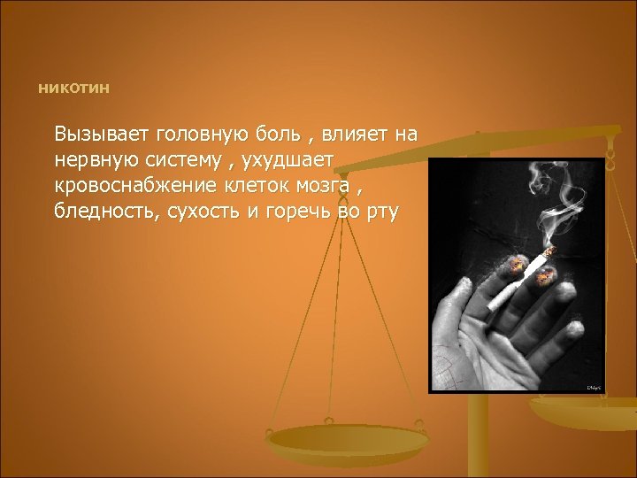 никотин Вызывает головную боль , влияет на нервную систему , ухудшает кровоснабжение клеток мозга