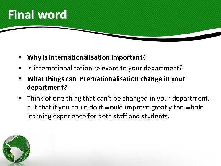 Final word • Why is internationalisation important? • Is internationalisation relevant to your department?