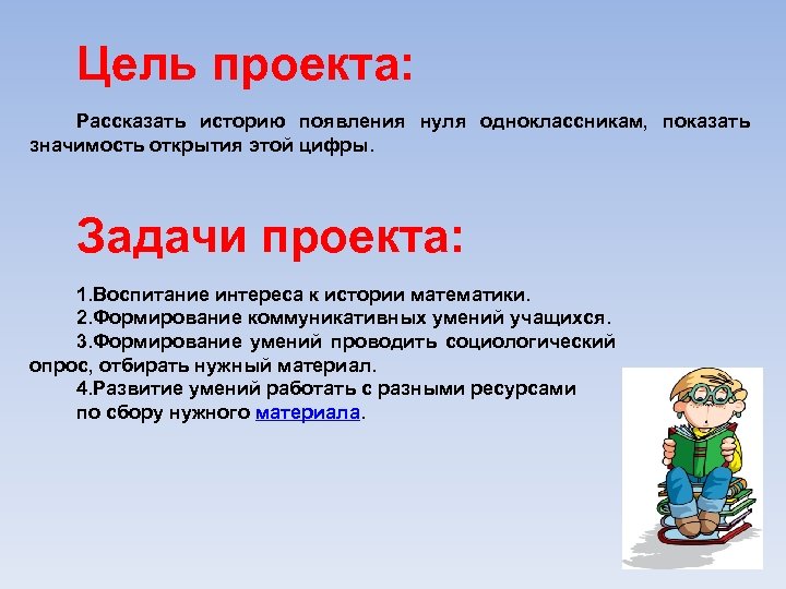 Цель проекта: Рассказать историю появления нуля одноклассникам, показать значимость открытия этой цифры. Задачи проекта: