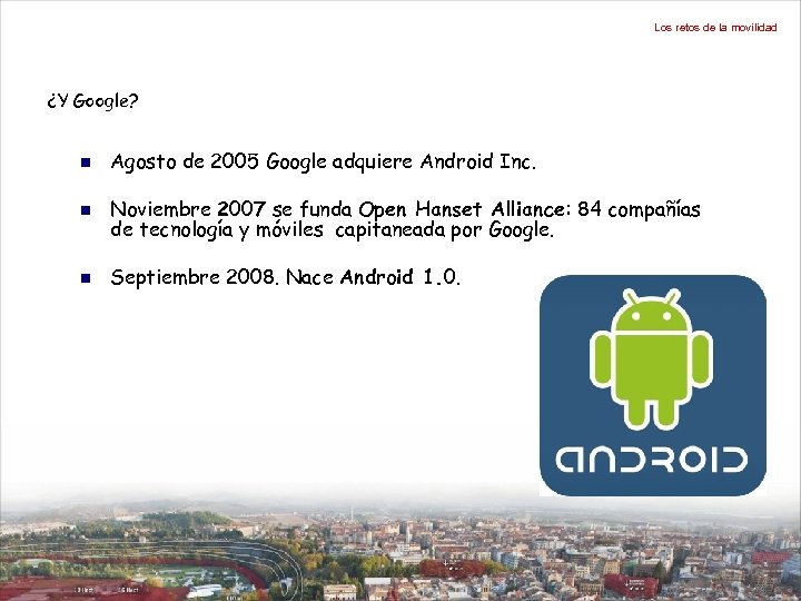 Los retos de la movilidad ¿Y Google? n Agosto de 2005 Google adquiere Android