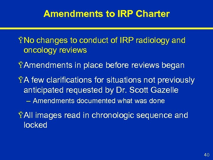 Amendments to IRP Charter ŸNo changes to conduct of IRP radiology and oncology reviews