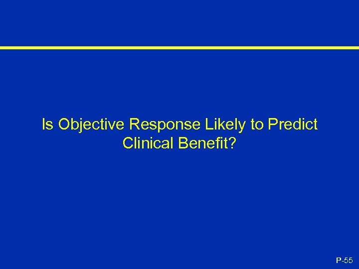 Is Objective Response Likely to Predict Clinical Benefit? P-55 