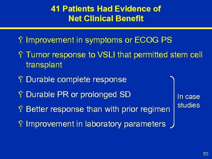 41 Patients Had Evidence of Net Clinical Benefit Ÿ Improvement in symptoms or ECOG