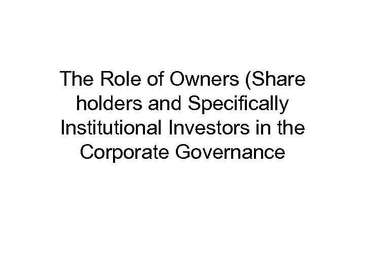 The Role of Owners (Share holders and Specifically Institutional Investors in the Corporate Governance