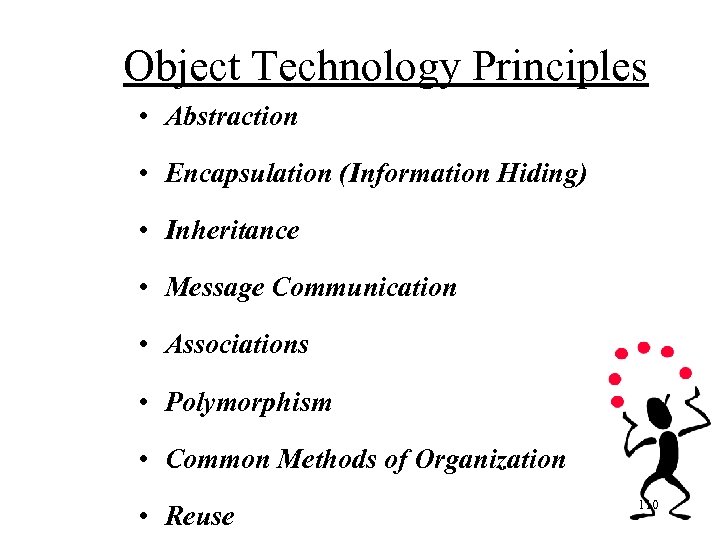 Object Technology Principles • Abstraction • Encapsulation (Information Hiding) • Inheritance • Message Communication