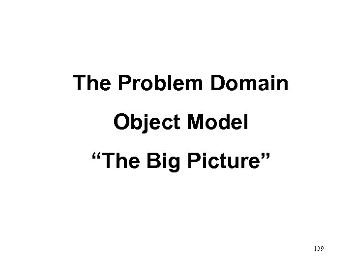 The Problem Domain Object Model “The Big Picture” 139 