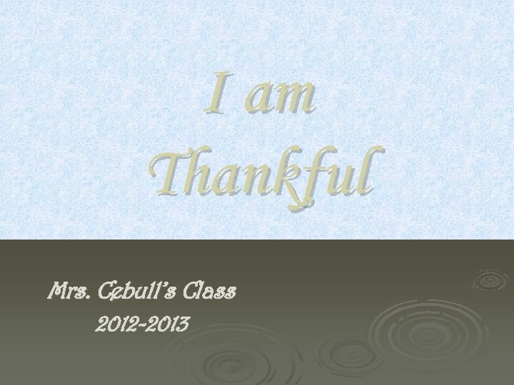 I am Thankful Mrs. Cebull’s Class 2012 -2013 