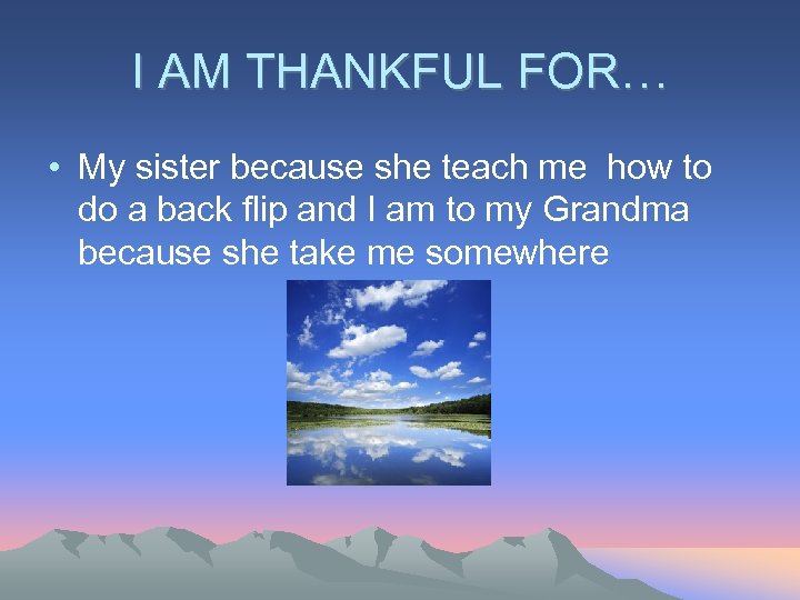 I AM THANKFUL FOR… • My sister because she teach me how to do