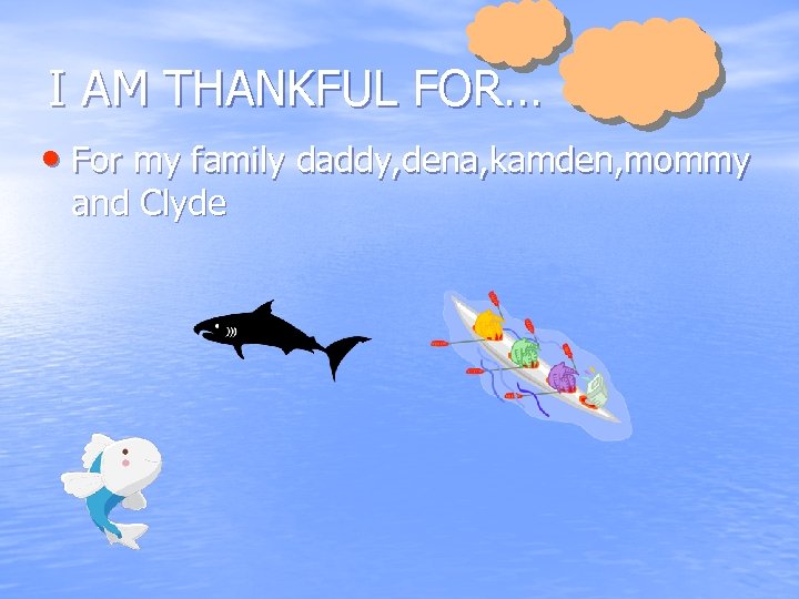 I AM THANKFUL FOR… • For my family daddy, dena, kamden, mommy and Clyde