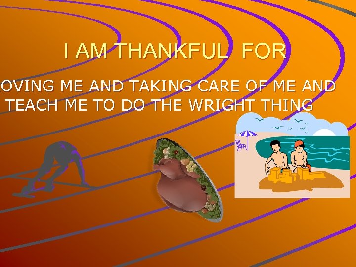 I AM THANKFUL FOR LOVING ME AND TAKING CARE OF ME AND TEACH ME
