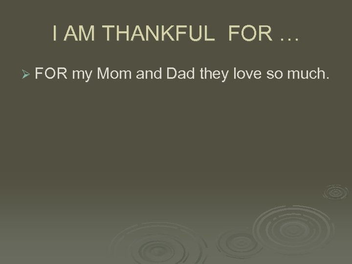 I AM THANKFUL FOR … Ø FOR my Mom and Dad they love so