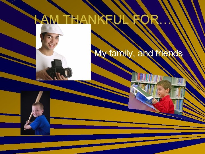 I AM THANKFUL FOR… My family, and friends 