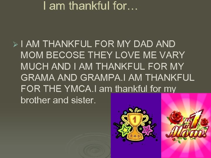 I am thankful for… Ø I AM THANKFUL FOR MY DAD AND MOM BECOSE