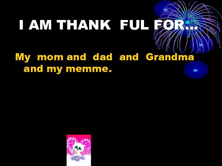I AM THANK FUL FOR… My mom and dad and Grandma and my memme.