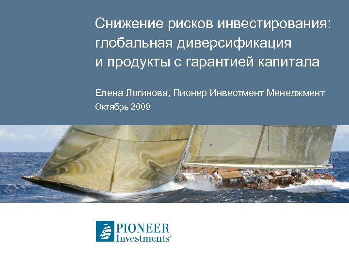 Снижение рисков инвестирования: глобальная диверсификация и продукты с гарантией капитала Елена Логинова, Пионер Инвестмент