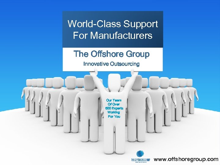 World-Class Support For Manufacturers The Offshore Group Innovative Outsourcing Our Team Of Over 500