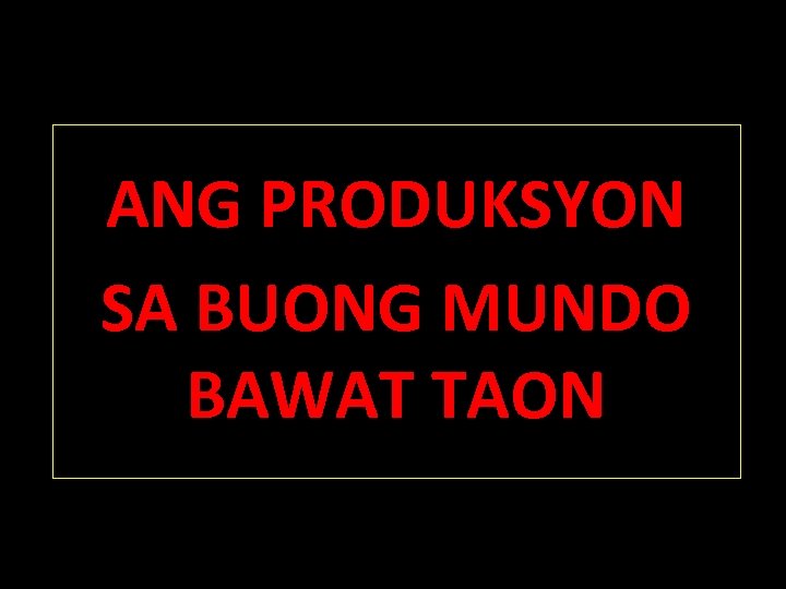 ANG PRODUKSYON SA BUONG MUNDO BAWAT TAON 