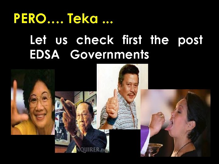 PERO…. Teka. . . Let us check first the post EDSA Governments left by